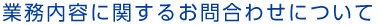 業務内容に関するお問合わせについて