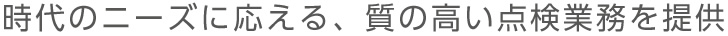 時代のニーズに応える、質の高い点検業務を提供